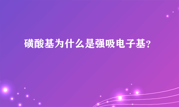 磺酸基为什么是强吸电子基？