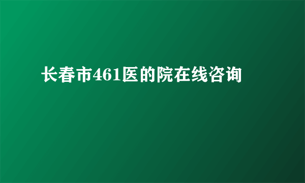 长春市461医的院在线咨询