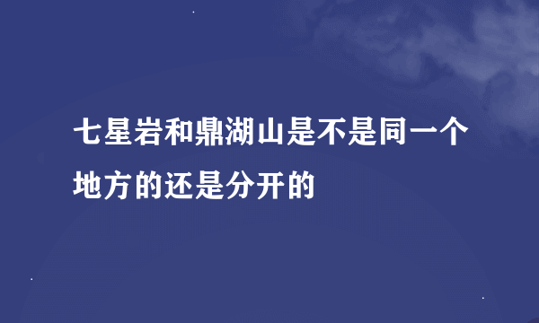 七星岩和鼎湖山是不是同一个地方的还是分开的