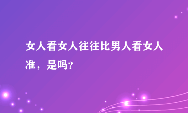 女人看女人往往比男人看女人准，是吗？