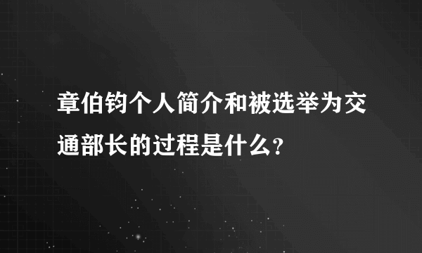 章伯钧个人简介和被选举为交通部长的过程是什么？