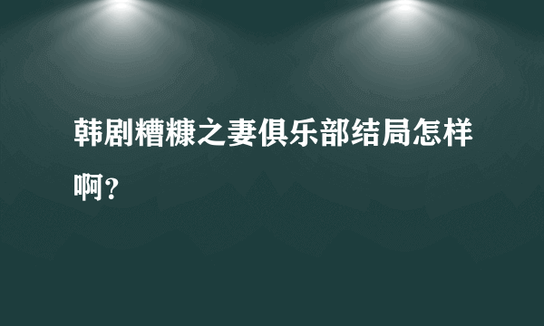 韩剧糟糠之妻俱乐部结局怎样啊？