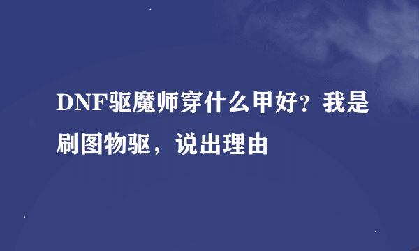 DNF驱魔师穿什么甲好？我是刷图物驱，说出理由