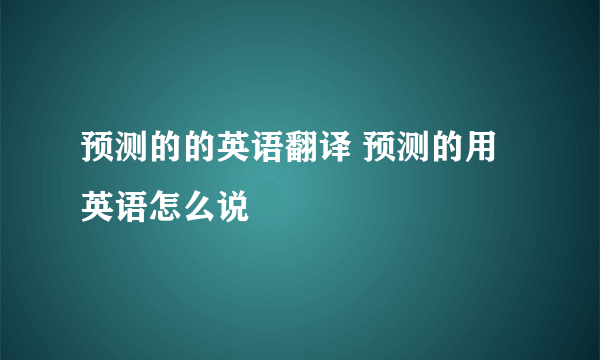 预测的的英语翻译 预测的用英语怎么说