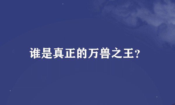 谁是真正的万兽之王？