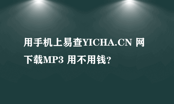 用手机上易查YICHA.CN 网 下载MP3 用不用钱？