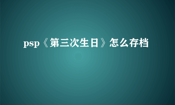 psp《第三次生日》怎么存档