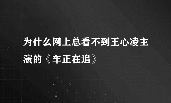 为什么网上总看不到王心凌主演的《车正在追》