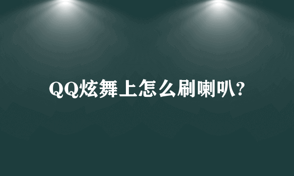 QQ炫舞上怎么刷喇叭?