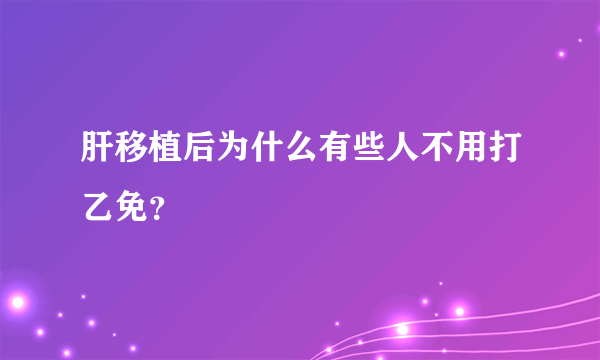 肝移植后为什么有些人不用打乙免？