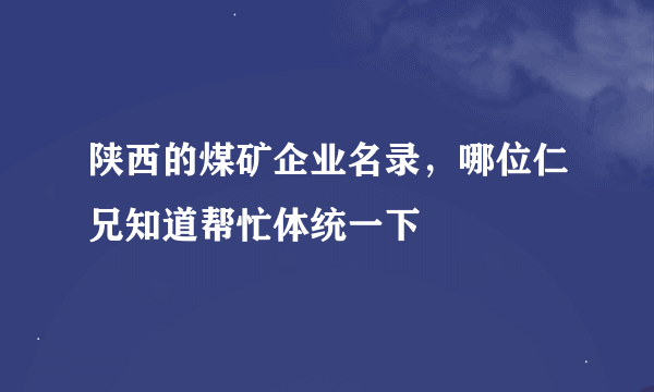 陕西的煤矿企业名录，哪位仁兄知道帮忙体统一下