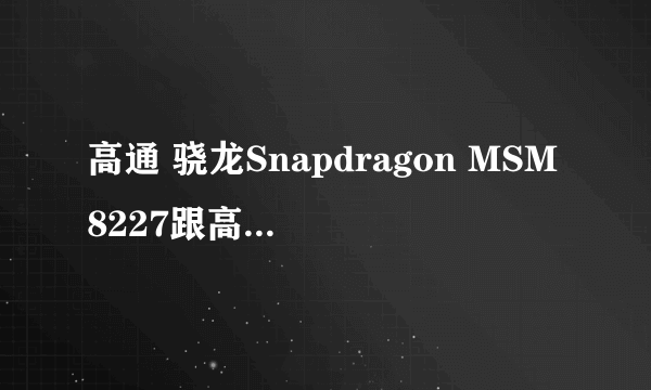 高通 骁龙Snapdragon MSM8227跟高通8225q那个好点？