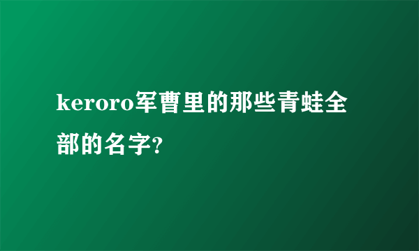 keroro军曹里的那些青蛙全部的名字？