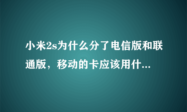 小米2s为什么分了电信版和联通版，移动的卡应该用什么版的？