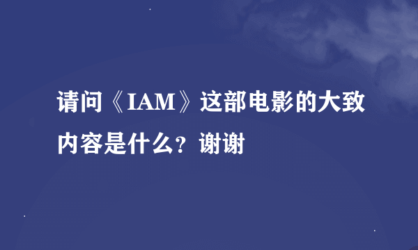 请问《IAM》这部电影的大致内容是什么？谢谢