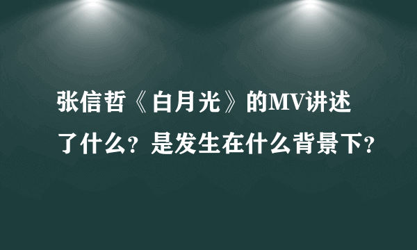 张信哲《白月光》的MV讲述了什么？是发生在什么背景下？