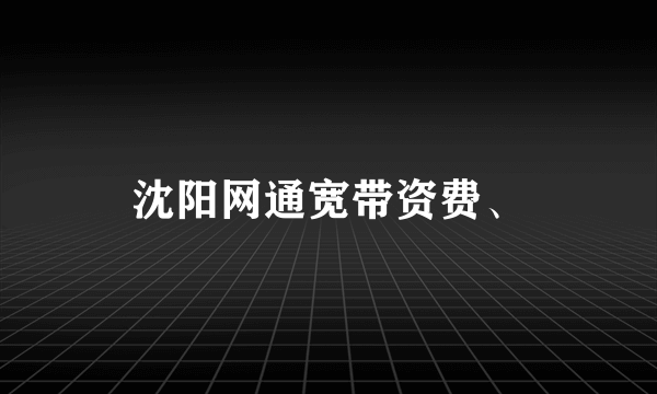 沈阳网通宽带资费、