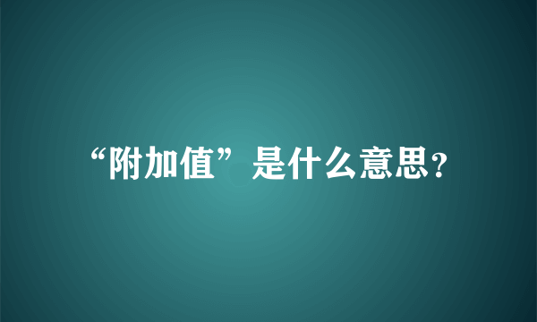 “附加值”是什么意思？