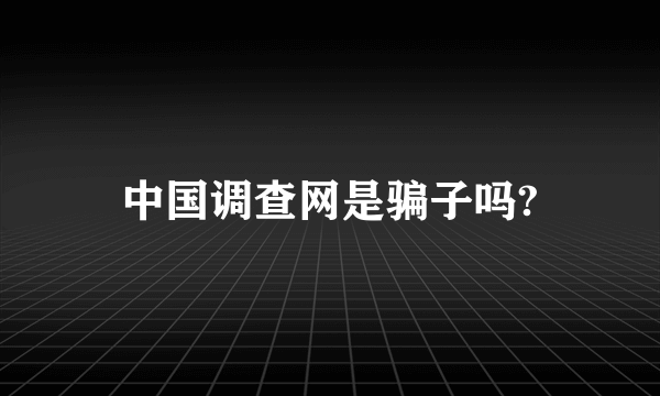 中国调查网是骗子吗?