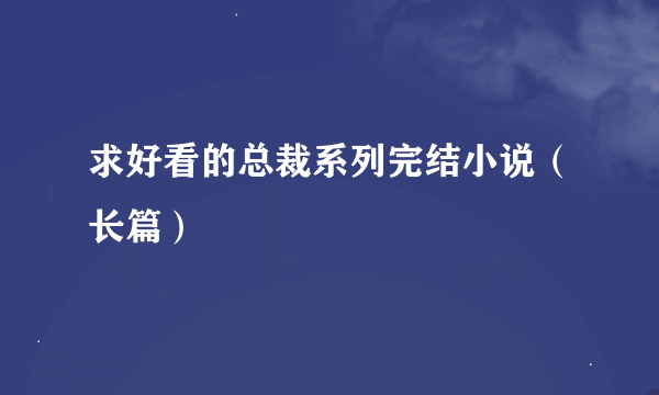 求好看的总裁系列完结小说（长篇）