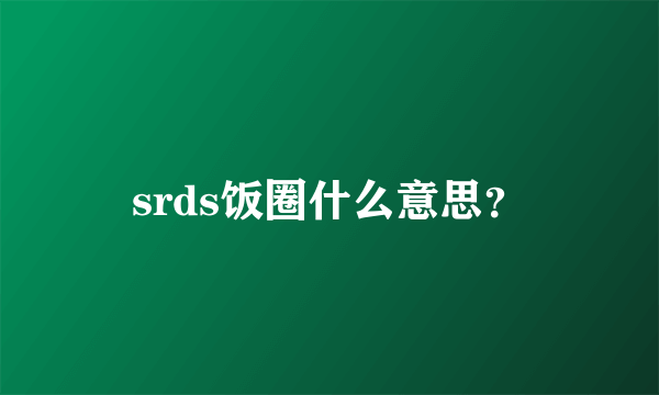 srds饭圈什么意思？