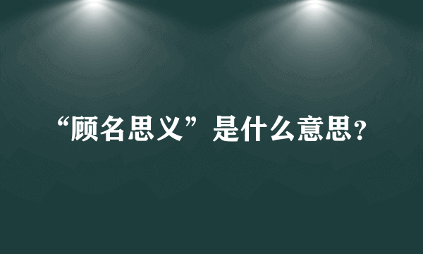 “顾名思义”是什么意思？