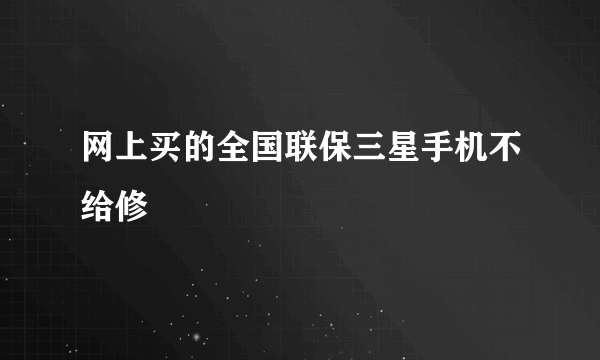 网上买的全国联保三星手机不给修