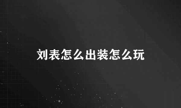 刘表怎么出装怎么玩