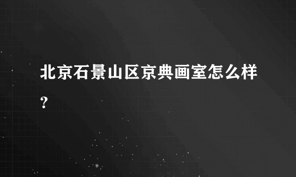 北京石景山区京典画室怎么样？