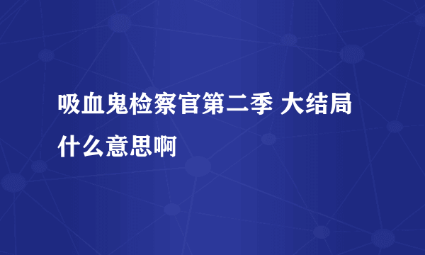 吸血鬼检察官第二季 大结局什么意思啊