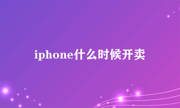 iphone什么时候开卖