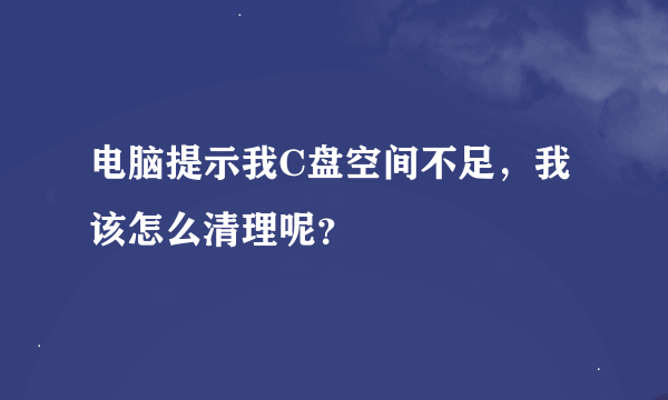 电脑提示我C盘空间不足，我该怎么清理呢？