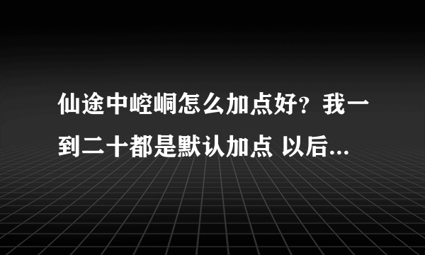 仙途中崆峒怎么加点好？我一到二十都是默认加点 以后该怎么加啊