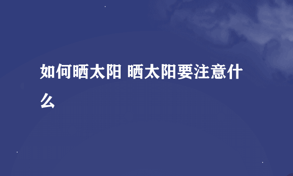 如何晒太阳 晒太阳要注意什么