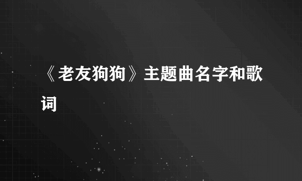 《老友狗狗》主题曲名字和歌词