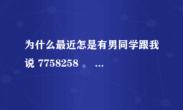 为什么最近怎是有男同学跟我说 7758258 。 什么意思？