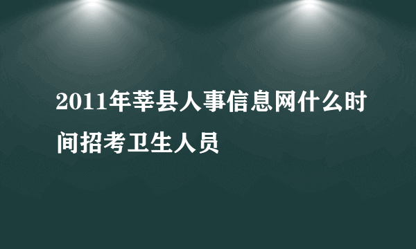 2011年莘县人事信息网什么时间招考卫生人员