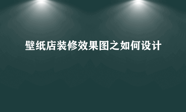 壁纸店装修效果图之如何设计