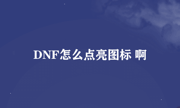 DNF怎么点亮图标 啊