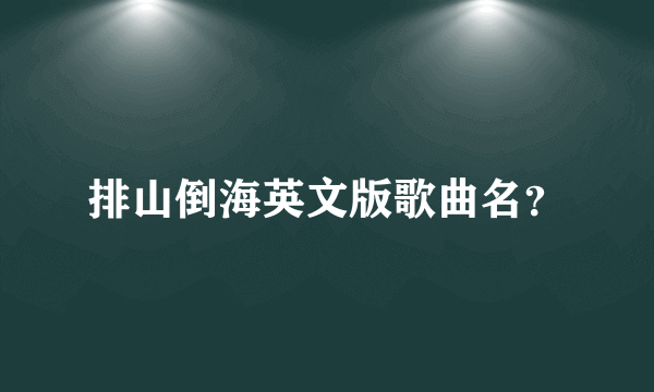 排山倒海英文版歌曲名？