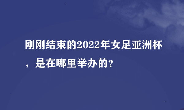 刚刚结束的2022年女足亚洲杯，是在哪里举办的？