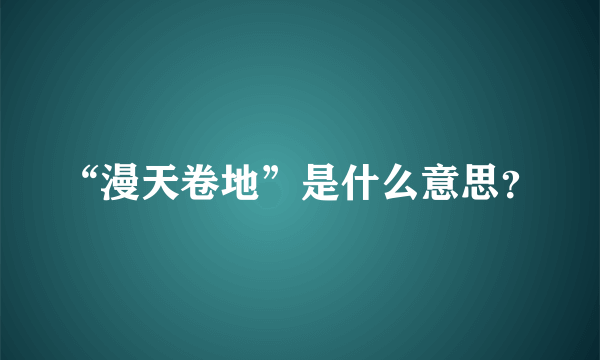 “漫天卷地”是什么意思？