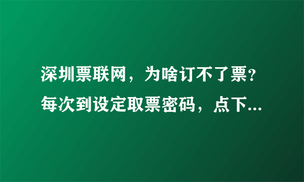 深圳票联网，为啥订不了票？每次到设定取票密码，点下一步就没有了。