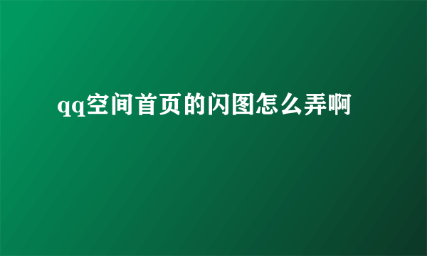 qq空间首页的闪图怎么弄啊