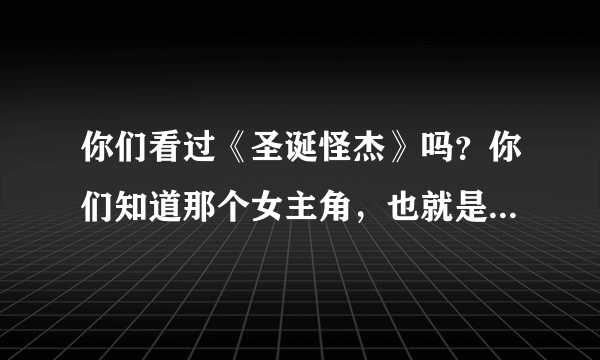 你们看过《圣诞怪杰》吗？你们知道那个女主角，也就是那个小女孩是谁演的吗？