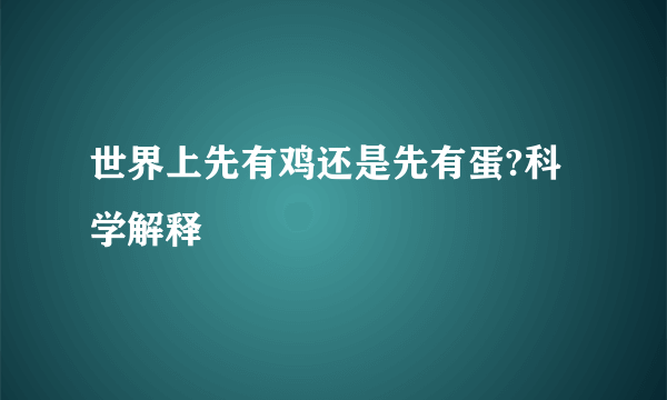 世界上先有鸡还是先有蛋?科学解释