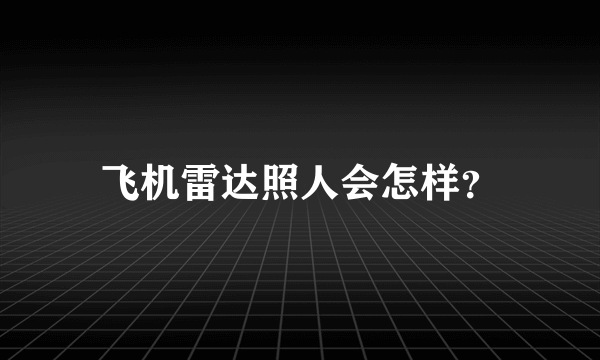 飞机雷达照人会怎样？