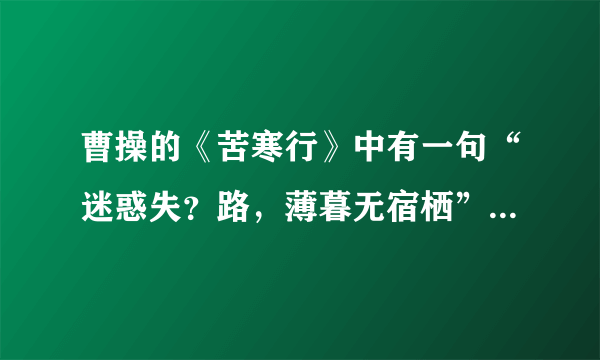 曹操的《苦寒行》中有一句“迷惑失？路，薄暮无宿栖”是失旧路，还是失故路？