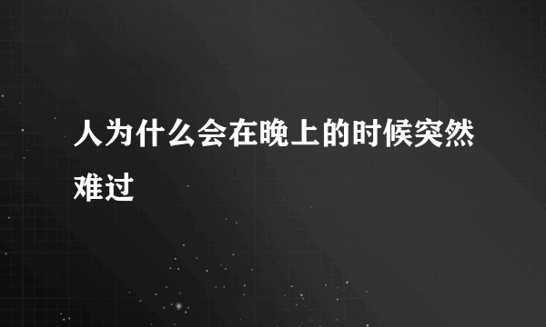 人为什么会在晚上的时候突然难过