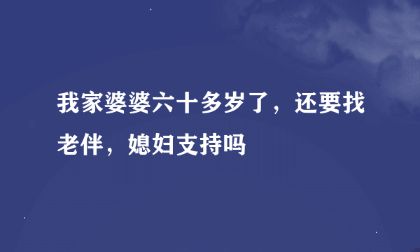 我家婆婆六十多岁了，还要找老伴，媳妇支持吗